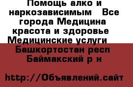 Помощь алко и наркозависимым - Все города Медицина, красота и здоровье » Медицинские услуги   . Башкортостан респ.,Баймакский р-н